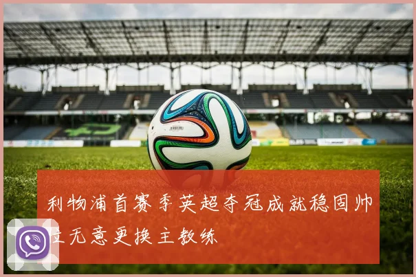 利物浦首赛季英超夺冠成就稳固帅位无意更换主教练