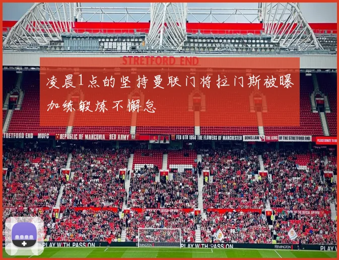 凌晨1点的坚持曼联门将拉门斯被曝加练锻炼不懈怠