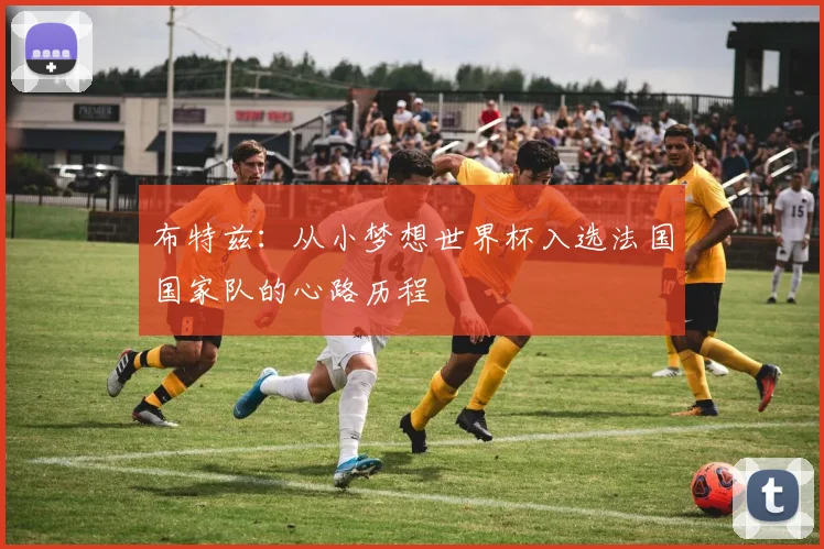 布特兹：从小梦想世界杯入选法国国家队的心路历程