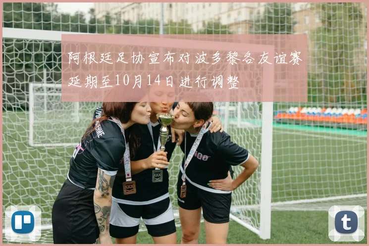 阿根廷足协宣布对波多黎各友谊赛延期至10月14日进行调整