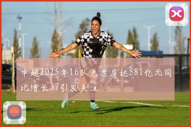 中超2025年16队总票房达581亿元同比增长37引发关注
