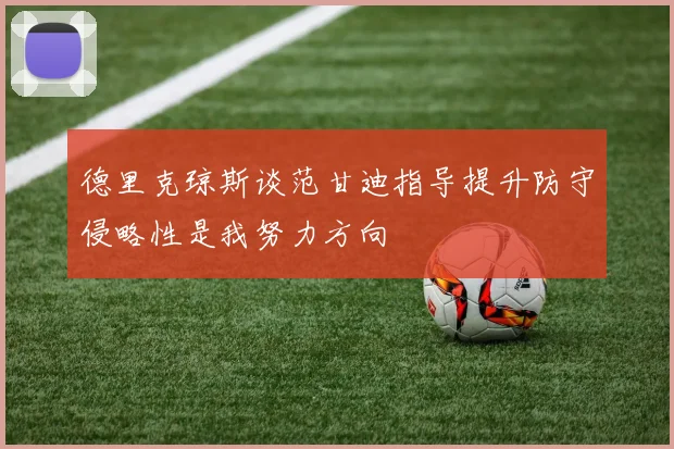 德里克琼斯谈范甘迪指导提升防守侵略性是我努力方向