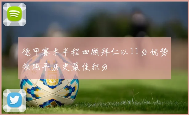 德甲赛季半程回顾拜仁以11分优势领跑平历史最佳积分