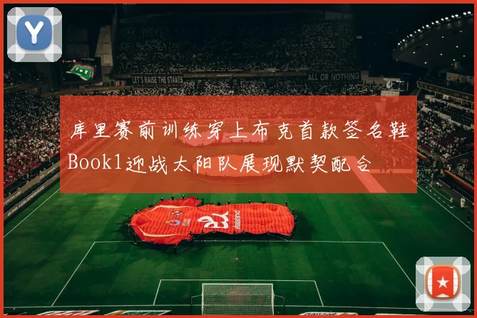 库里赛前训练穿上布克首款签名鞋Book1迎战太阳队展现默契配合