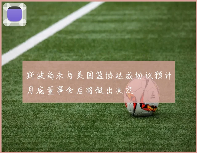 斯波尚未与美国篮协达成协议预计月底董事会后将做出决定