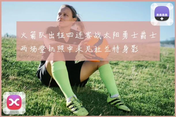火箭队出征四连客战太阳勇士爵士两场登机照中未见杜兰特身影