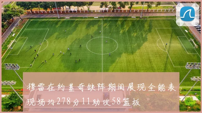 穆雷在约基奇缺阵期间展现全能表现场均278分11助攻58篮板