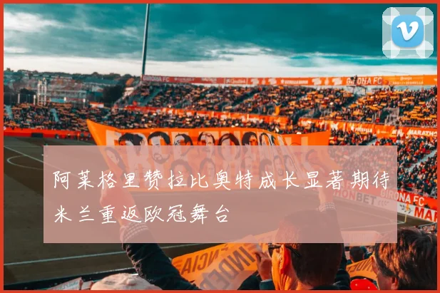 阿莱格里赞拉比奥特成长显著期待米兰重返欧冠舞台