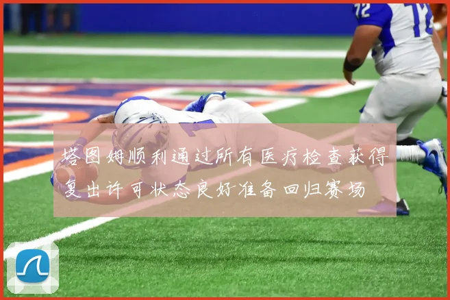 塔图姆顺利通过所有医疗检查获得复出许可状态良好准备回归赛场