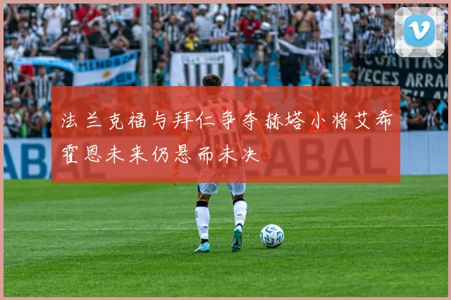 法兰克福与拜仁争夺赫塔小将艾希霍恩未来仍悬而未决