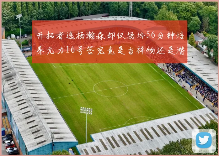 开拓者选杨瀚森却仅场均56分钟培养无力16号签究竟是吉祥物还是潜力股