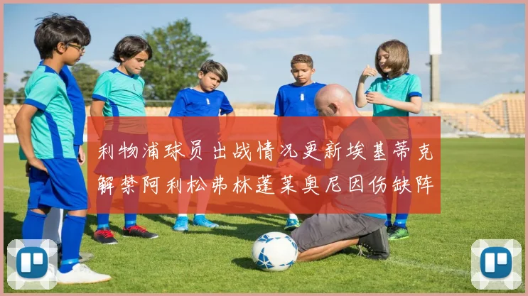 利物浦球员出战情况更新埃基蒂克解禁阿利松弗林蓬莱奥尼因伤缺阵