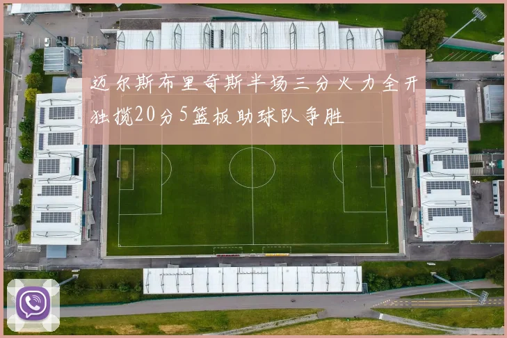 迈尔斯布里奇斯半场三分火力全开独揽20分5篮板助球队争胜