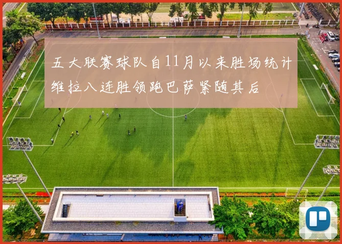 五大联赛球队自11月以来胜场统计维拉八连胜领跑巴萨紧随其后