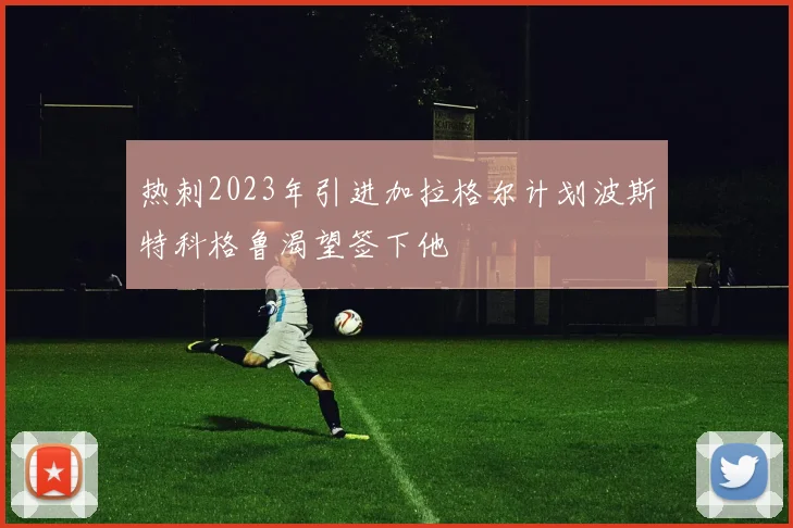 热刺2023年引进加拉格尔计划波斯特科格鲁渴望签下他
